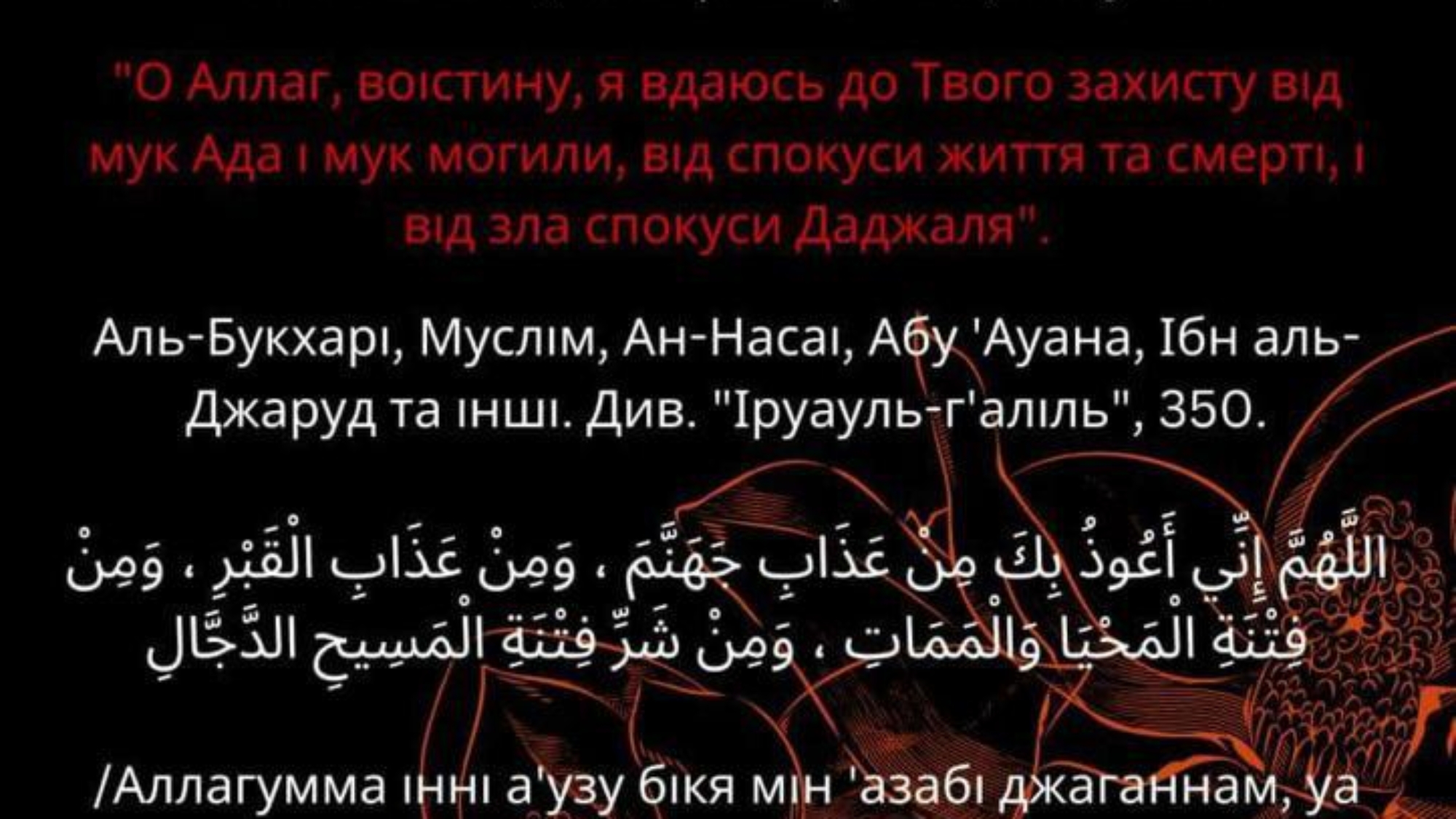 Повідомляється від Абу Хурейри, нехай буде задоволений ним Аллаг, що посланник Аллага, мир йому та благословення Аллага, наприкінці молитви, перед промовленням саляму, вдавався до Аллага за захистом від чотирьох речей, кажучи: