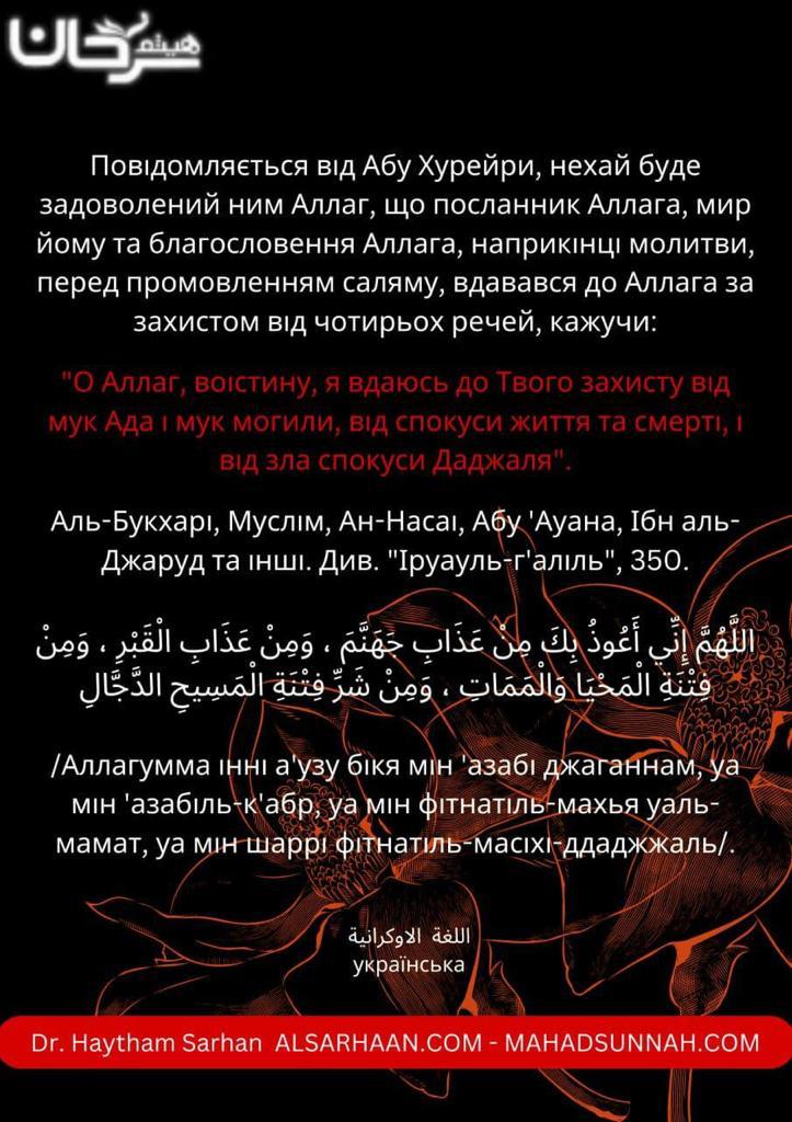 Повідомляється від Абу Хурейри, нехай буде задоволений ним Аллаг, що посланник Аллага, мир йому та благословення Аллага, наприкінці молитви, перед промовленням саляму, вдавався до Аллага за захистом від чотирьох речей, кажучи: