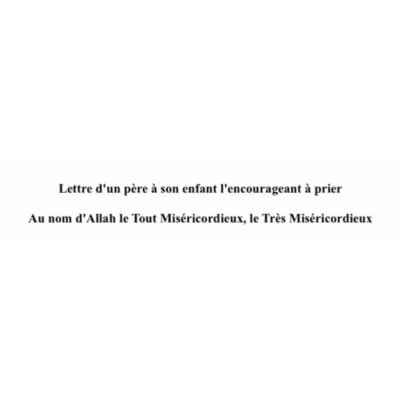 Lettre d'un père à son enfant l'encourageant à prier Au nom d'Allah le Tout Miséricordieux, le Très Miséricordieux (هيا نصلي فرنسي)
